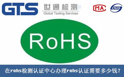 在rohs检测认证中心办理rohs认证需要多少钱？